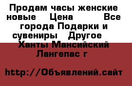 Продам часы женские новые. › Цена ­ 220 - Все города Подарки и сувениры » Другое   . Ханты-Мансийский,Лангепас г.